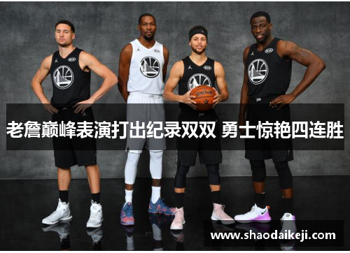 老詹巅峰表演打出纪录双双 勇士惊艳四连胜